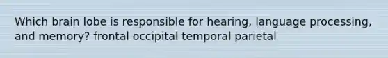Which brain lobe is responsible for hearing, language processing, and memory? frontal occipital temporal parietal