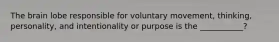The brain lobe responsible for voluntary movement, thinking, personality, and intentionality or purpose is the ___________?