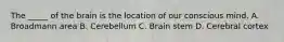 The _____ of the brain is the location of our conscious mind. A. Broadmann area B. Cerebellum C. Brain stem D. Cerebral cortex