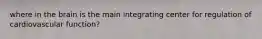 where in the brain is the main integrating center for regulation of cardiovascular function?