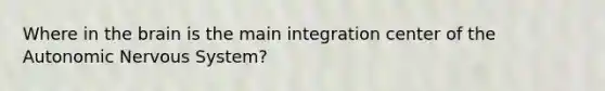 Where in the brain is the main integration center of the Autonomic Nervous System?