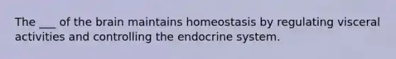 The ___ of the brain maintains homeostasis by regulating visceral activities and controlling the endocrine system.