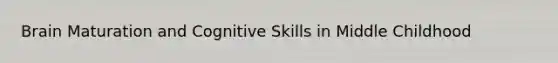 Brain Maturation and Cognitive Skills in Middle Childhood