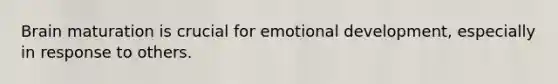 Brain maturation is crucial for emotional development, especially in response to others.