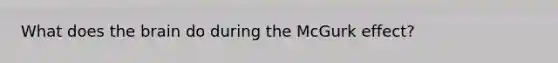 What does the brain do during the McGurk effect?