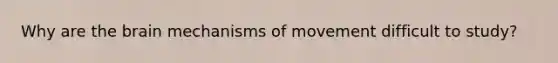 Why are the brain mechanisms of movement difficult to study?