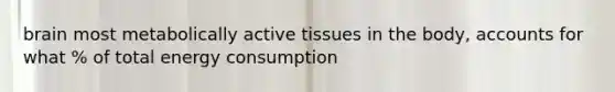 brain most metabolically active tissues in the body, accounts for what % of total energy consumption