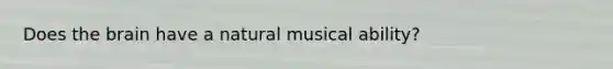 Does the brain have a natural musical ability?