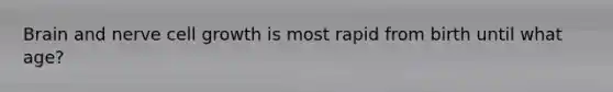 Brain and nerve cell growth is most rapid from birth until what age?