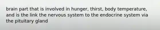 brain part that is involved in hunger, thirst, body temperature, and is the link the nervous system to the endocrine system via the pituitary gland