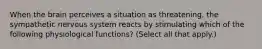 When the brain perceives a situation as threatening, the sympathetic nervous system reacts by stimulating which of the following physiological functions? (Select all that apply.)