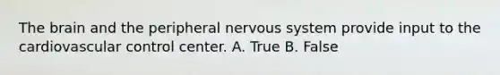 The brain and the peripheral nervous system provide input to the cardiovascular control center. A. True B. False