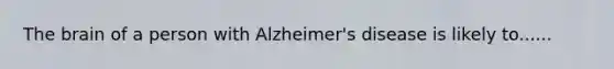 <a href='https://www.questionai.com/knowledge/kLMtJeqKp6-the-brain' class='anchor-knowledge'>the brain</a> of a person with Alzheimer's disease is likely to......