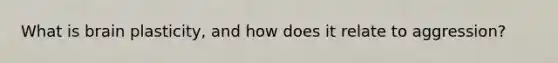 What is brain plasticity, and how does it relate to aggression?