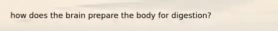 how does the brain prepare the body for digestion?