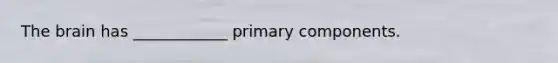 <a href='https://www.questionai.com/knowledge/kLMtJeqKp6-the-brain' class='anchor-knowledge'>the brain</a> has ____________ primary components.