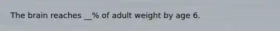 The brain reaches __% of adult weight by age 6.