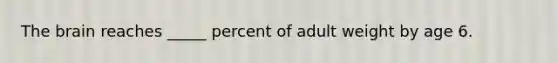 The brain reaches _____ percent of adult weight by age 6.