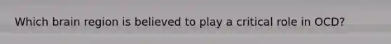 Which brain region is believed to play a critical role in OCD?