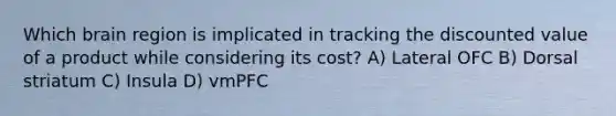 Which brain region is implicated in tracking the discounted value of a product while considering its cost? A) Lateral OFC B) Dorsal striatum C) Insula D) vmPFC