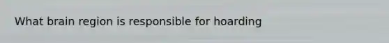 What brain region is responsible for hoarding