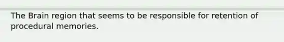 <a href='https://www.questionai.com/knowledge/kLMtJeqKp6-the-brain' class='anchor-knowledge'>the brain</a> region that seems to be responsible for retention of procedural memories.