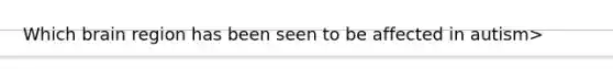 Which brain region has been seen to be affected in autism>