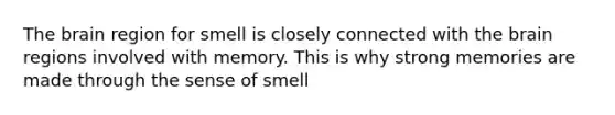 The brain region for smell is closely connected with the brain regions involved with memory. This is why strong memories are made through the sense of smell