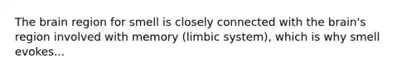 The brain region for smell is closely connected with the brain's region involved with memory (limbic system), which is why smell evokes...