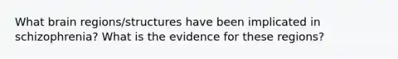 What brain regions/structures have been implicated in schizophrenia? What is the evidence for these regions?