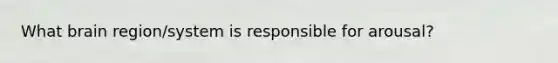 What brain region/system is responsible for arousal?