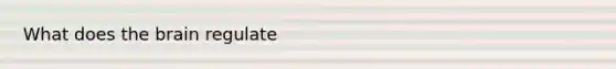 What does <a href='https://www.questionai.com/knowledge/kLMtJeqKp6-the-brain' class='anchor-knowledge'>the brain</a> regulate