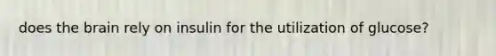 does <a href='https://www.questionai.com/knowledge/kLMtJeqKp6-the-brain' class='anchor-knowledge'>the brain</a> rely on insulin for the utilization of glucose?