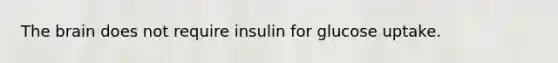 <a href='https://www.questionai.com/knowledge/kLMtJeqKp6-the-brain' class='anchor-knowledge'>the brain</a> does not require insulin for glucose uptake.