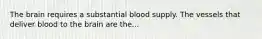 The brain requires a substantial blood supply. The vessels that deliver blood to the brain are the...