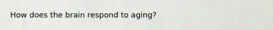 How does the brain respond to aging?