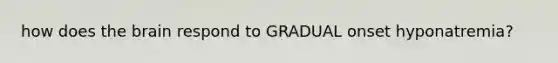 how does <a href='https://www.questionai.com/knowledge/kLMtJeqKp6-the-brain' class='anchor-knowledge'>the brain</a> respond to GRADUAL onset hyponatremia?