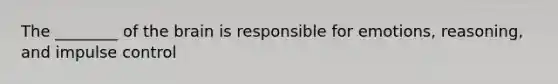 The ________ of the brain is responsible for emotions, reasoning, and impulse control