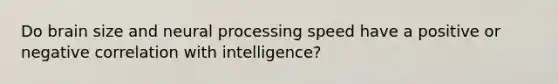 Do brain size and neural processing speed have a positive or negative correlation with intelligence?