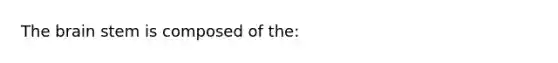 <a href='https://www.questionai.com/knowledge/kLMtJeqKp6-the-brain' class='anchor-knowledge'>the brain</a> stem is composed of the: