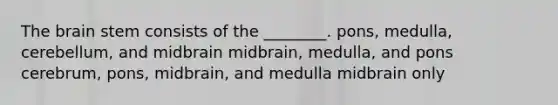 <a href='https://www.questionai.com/knowledge/kLMtJeqKp6-the-brain' class='anchor-knowledge'>the brain</a> stem consists of the ________. pons, medulla, cerebellum, and midbrain midbrain, medulla, and pons cerebrum, pons, midbrain, and medulla midbrain only