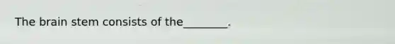 The brain stem consists of the________.