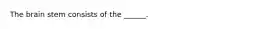 The brain stem consists of the ______.