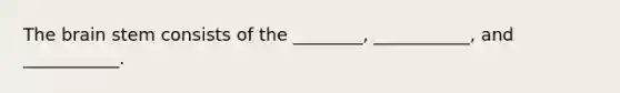 The brain stem consists of the ________, ___________, and ___________.