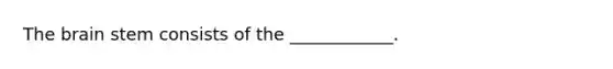 The brain stem consists of the ____________.