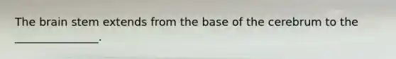 The brain stem extends from the base of the cerebrum to the _______________.