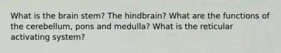 What is the brain stem? The hindbrain? What are the functions of the cerebellum, pons and medulla? What is the reticular activating system?