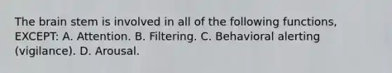 The brain stem is involved in all of the following functions, EXCEPT: A. Attention. B. Filtering. C. Behavioral alerting (vigilance). D. Arousal.