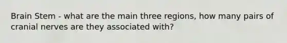 Brain Stem - what are the main three regions, how many pairs of cranial nerves are they associated with?