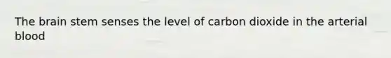 The brain stem senses the level of carbon dioxide in the arterial blood